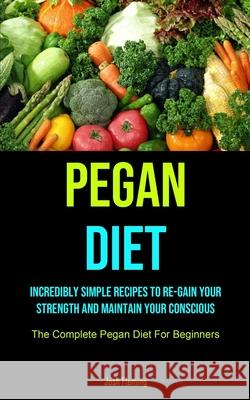 Pegan Diet: Incredibly Simple Recipes To Re-gain Your Strength And Maintain Your Conscious (The Complete Pegan Diet For Beginners) Josh Fleming 9781990207402 Micheal Kannedy - książka