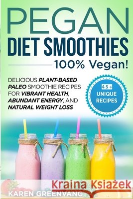 Pegan Diet Smoothies - 100% VEGAN!: Delicious Plant-Based Paleo Smoothie Recipes for Vibrant Health, Abundant Energy, and Natural Weight Loss Karen Greenvang 9781913857653 Your Wellness Books - książka