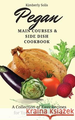 Pegan Main Courses and Side Dish Cookbook: A Collection of Easy Recipes for your Daily Tasty Meals Kimberly Solis 9781802773668 Kimberly Solis - książka