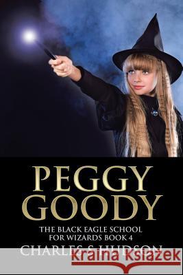 Peggy Goody: The Black Eagle School for Wizards Book 4 Charles S. Hudson 9781490757582 Trafford Publishing - książka