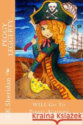 Peggy Leggerty WILL Go To Pirate Academy: A Hornswaggling Pirate Adventure for 7 - 11 Year Olds Sheridan, S. K. 9781500504359 Createspace - książka