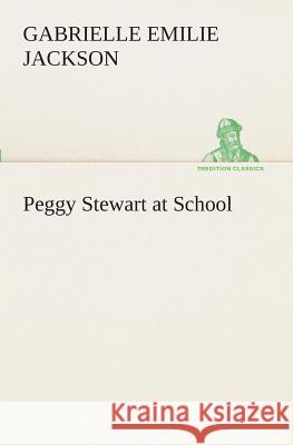 Peggy Stewart at School Gabrielle E (Gabrielle Emilie) Jackson 9783849509804 Tredition Classics - książka
