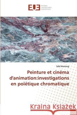 Peinture et cinéma d'animation: investigations en poïétique chromatique Maatoug, Safa 9786138468745 Éditions universitaires européennes - książka