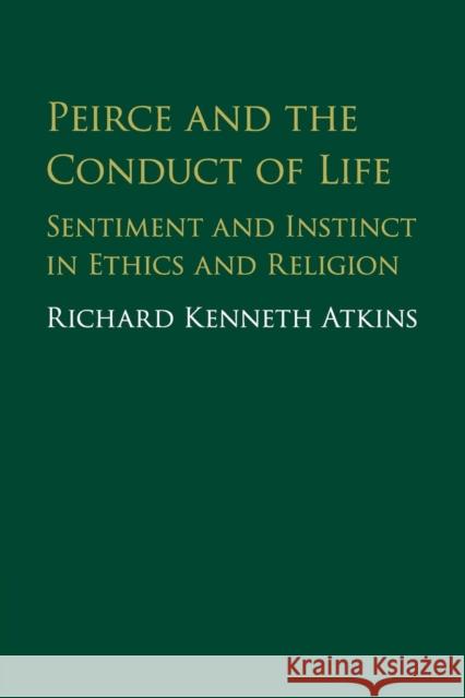 Peirce and the Conduct of Life: Sentiment and Instinct in Ethics and Religion Richard Atkins 9781316613856 Cambridge University Press - książka