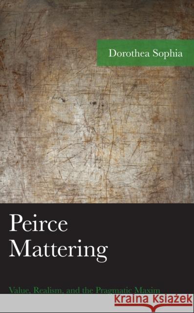 Peirce Mattering: Value, Realism, and the Pragmatic Maxim Dorothea Sophia 9781793654106 Lexington Books - książka