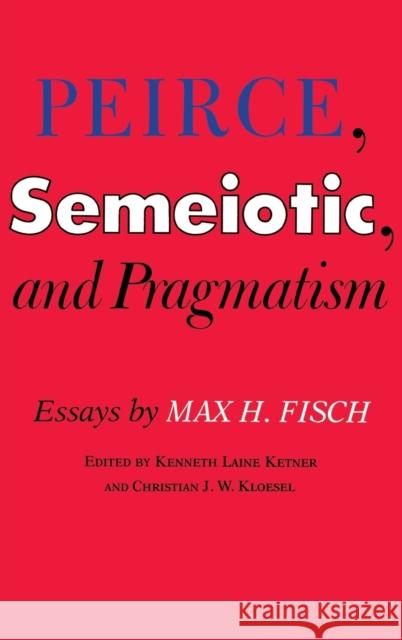 Peirce, Semeiotic and Pragmatism: Essays by Max H. Fisch Ketner, Kenneth Laine 9780253343178 INDIANA UNIVERSITY PRESS - książka