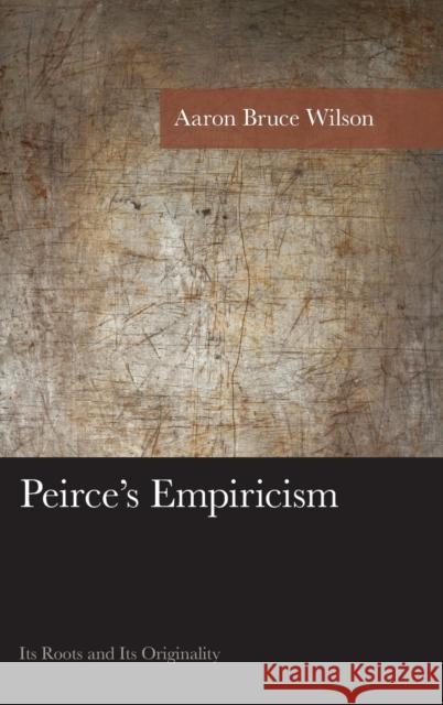 Peirce's Empiricism: Its Roots and Its Originality Aaron Bruce Wilson 9781498510233 Lexington Books - książka