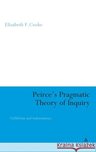 Peirce's Pragmatic Theory of Inquiry: Fallibilism and Indeterminacy Cooke, Elizabeth 9780826488992 Continuum - książka