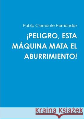 ¡PELIGRO, ESTA MÁQUINA MATA EL ABURRIMIENTO! Pablo Clemente Hernández 9781326993641 Lulu.com - książka