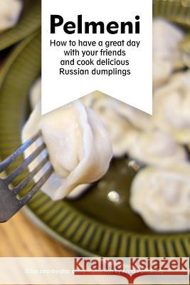 Pelmeni: How to have a great day with your friends and cook delicious Russian dumplings Anna Pantsireva 9781546444565 Createspace Independent Publishing Platform - książka