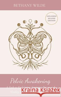 Pelvic Awakening: A Path to Reclaiming Power and Vitality through Womb Connection Bethany Wilde 9781736226131 Radiant Center Press - książka