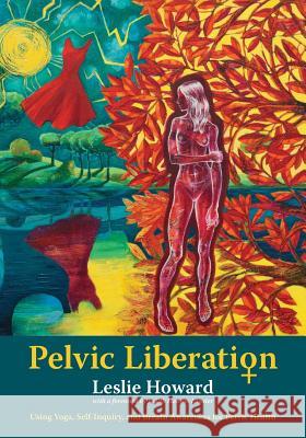 Pelvic Liberation: Using Yoga, Self-Inquiry, and Breath Awareness for Pelvic Health Leslie Howard 9780692944189 Leslie Howard Yoga - książka