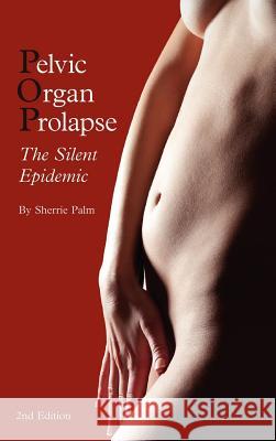 Pelvic Organ Prolapse: The Silent Epidemic Sherrie J. Palm 9780985535629 Pop Publishing & Distribution - książka