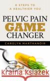 Pelvic Pain Game Changer: 6 Steps to a Healthier You  9781631950612 Morgan James Publishing