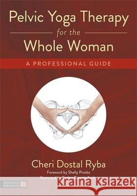 Pelvic Yoga Therapy for the Whole Woman: A Professional Guide Cheri Dostal Ryba Shelly Prosko Eve Andry 9781787756649 Jessica Kingsley Publishers - książka