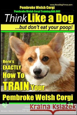 Pembroke Welsh Corgi, Pembroke Welsh Corgi Training AAA AKC: Think Like a Dog, But Don't Eat Your Poop! - Breed Expert Dog Training: Here's EXACTLY Ho Pearce, Paul Allen 9781500168193 Createspace - książka