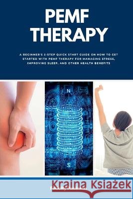 PEMF Therapy: A Beginner's 5-Step Quick Start Guide on How to Get Started with PEMF Therapy for Managing Stress, Improving Sleep, and Other Health Benefits Felicity Paulman   9781088188101 IngramSpark - książka