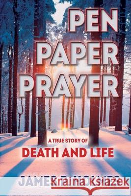 Pen, Paper, Prayer: A True Story of Death and Life James P. Holmes Frank Kresen Kim Walsh 9781734493603 James P Holmes, DBA - książka