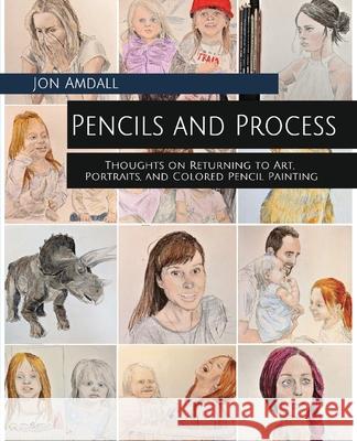 Pencils and Process: Thoughts on Returning to Art, Portraits, and Colored Pencil Painting Jon Amdall 9781733921008 Amdall Publishing - książka