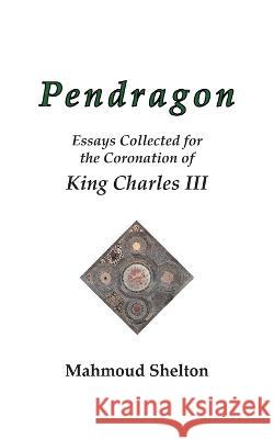 Pendragon: Essays Collected for the Coronation of King Charles III Mahmoud Shelton 9780974146867 Temple of Justice Books - książka