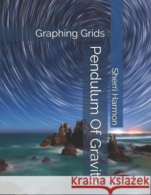 Pendulum Of Gravity: Graphing Grids Sherri Lynne Harmon 9781711353821 Independently Published - książka