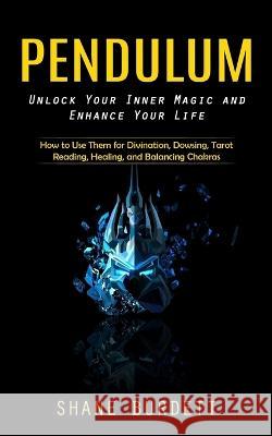Pendulum: Unlock Your Inner Magic and Enhance Your Life (How to Use Them for Divination, Dowsing, Tarot Reading, Healing, and Ba Shane Burdett 9781738858088 John Kembrey - książka