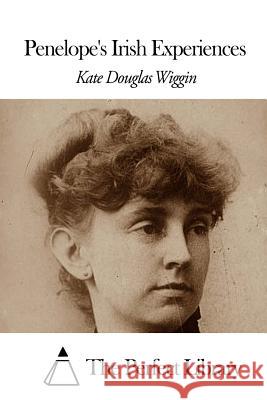 Penelope's Irish Experiences Kate Douglas Wiggin The Perfect Library 9781507861257 Createspace - książka