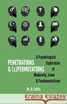 Penetrations & (s)Permutations: A Psychological Exploration of Modernity, Islam & Fundamentalisms. Latifa, D. 9789081499675 Yunus Publishing - książka