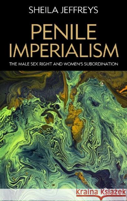 Penile Imperialism: The Male Sex Right and Women's Subordination Sheila Jeffreys 9781925950700 Spinifex Press - książka