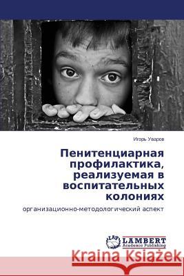 Penitentsiarnaya profilaktika, realizuemaya v vospitatel'nykh koloniyakh Uvarov Igor' 9783659494598 LAP Lambert Academic Publishing - książka