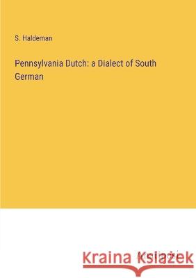 Pennsylvania Dutch: a Dialect of South German S Haldeman   9783382155568 Anatiposi Verlag - książka