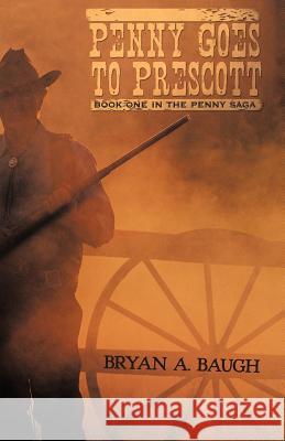 Penny Goes to Prescott: Book One in the Penny Saga Bryan a. Baugh, A. Baugh 9781426923432 Trafford Publishing - książka