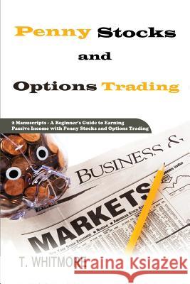 Penny Stocks and Options Trading: 2 Manuscripts - A Beginner's Guide to Earning Passive Income with Penny Stocks and Options Trading T. Whitmore 9781539729358 Createspace Independent Publishing Platform - książka