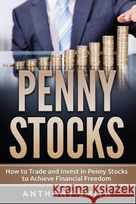 Penny Stocks: How to Trade and Invest in Penny Stocks to Achieve Financial Freedom Anthony Smith 9781544092195 Createspace Independent Publishing Platform - książka