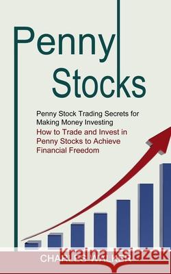 Penny Stocks: Penny Stock Trading Secrets for Making Money Investing (How to Trade and Invest in Penny Stocks to Achieve Financial F Charles Walker 9781774852682 John Kembrey - książka