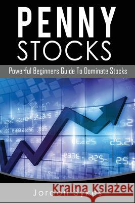 Penny Stocks: Powerful Beginners Guide To Dominate Stocks Sykes, Jordon 9781535386074 Createspace Independent Publishing Platform - książka