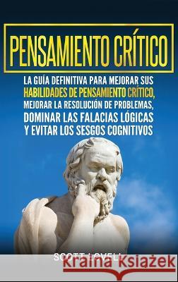Pensamiento crítico: La guía definitiva para mejorar sus habilidades de pensamiento crítico, mejorar la resolución de problemas, dominar la Lovell, Scott 9781647481520 Bravex Publications - książka