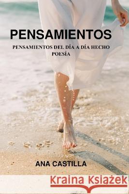 Pensamientos: Pensamientos del Dia a Dia Hecho Poesia Ana Castilla   9798387516702 Independently Published - książka