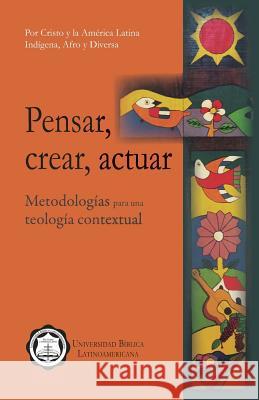 Pensar, Crear, Actuar: Metodologías Para Una Teología Contextual Latinoamericana, Universidad Biblica 9789977958651 Sebila - książka