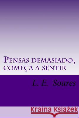 Pensas demasiado, começa a sentir: Poemas, Prosas e textos assim-assim Soares, L. E. 9781505603675 Createspace Independent Publishing Platform - książka