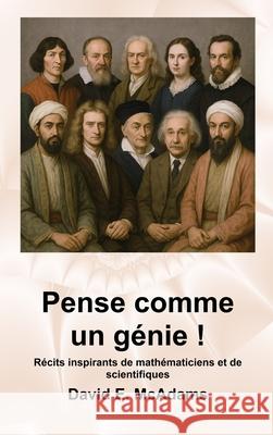 Pense comme un g?nie !: R?cits inspirants de math?maticiens et de scientifiques David E. McAdams 9781632709462 Life Is a Story Problem LLC - książka