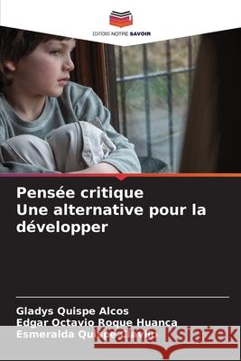 Pensée critique Une alternative pour la développer Quispe Alcos, Gladys, Roque Huanca, Edgar Octavio, Quispe Clavijo, Esmeralda 9786209408939 Editions Notre Savoir - książka