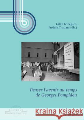 Penser l'Avenir Au Temps de Georges Pompidou Le Béguec, Gilles 9782807608818 P.I.E-Peter Lang S.A., Editions Scientifiques - książka