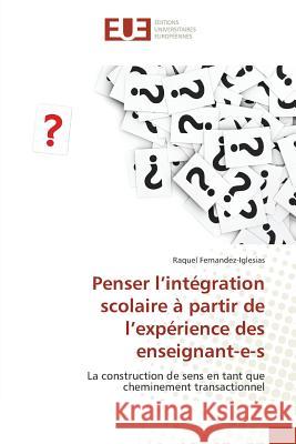 Penser l'intégration scolaire à partir de l'expérience des enseignant-e-s : La construction de sens en tant que cheminement transactionnel Fernandez-Iglesias, Raquel 9783639668483 Éditions universitaires européennes - książka