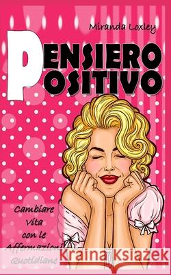 Pensiero Positivo: Cambiare Vita con le Affermazioni Quotidiane Miranda Loxley 9781081202064 Independently Published - książka