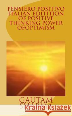 Pensiero Positivo Italian Edition of Positive ThinkingPower of Optimism: Potere di Ottismismo ?gautam Sharma 9781539947776 Createspace Independent Publishing Platform - książka