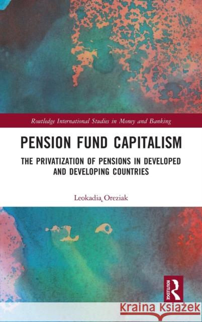 Pension Fund Capitalism: The Privatization of Pensions in Developed and Developing Countries Leokadia Oręziak 9781032078601 Routledge - książka
