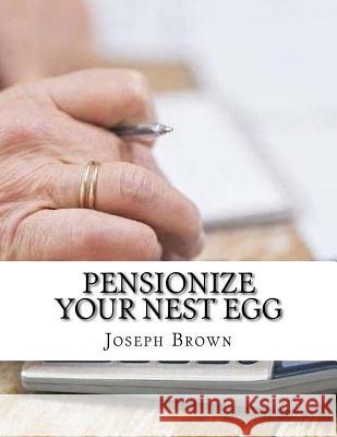 Pensionize Your Nest Egg Joseph Brown 9781981295579 Createspace Independent Publishing Platform - książka