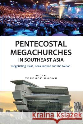 Pentecostal Megachurches in Southeast Asia: Negotiating Class, Consumption and the Nation Terence Chong 9789814786881 Iseas-Yusof Ishak Institute - książka