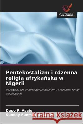 Pentekostalizm i rdzenna religia afrykanska w Nigerii Asaju, Dapo F., Babalola, Sunday Funmilola 9786208848835 Wydawnictwo Nasza Wiedza - książka